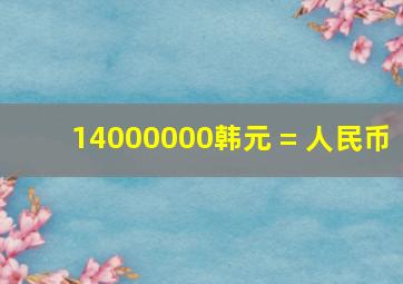 14000000韩元 = 人民币